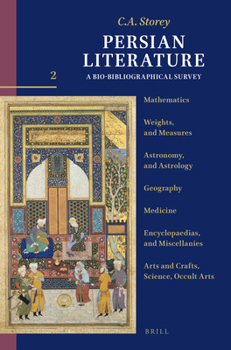 Persian Literature, a Bio-Bibliographical Survey : Volume II: Mathematics; Weights, and Measures; Astronomy, and Astrology; Geography; Medicine; Encyclopaedias, and Miscellanies; Arts and Crafts, Scie