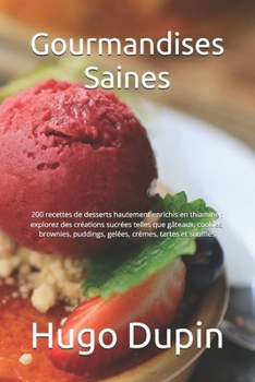 Gourmandises Saines: 200 recettes de desserts hautement enrichis en thiamine : explorez des créations sucrées telles que gâteaux, cookies, brownies, ... crèmes, tartes et soufflés (French Edition)