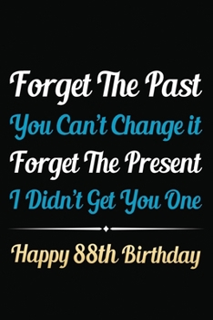 Paperback Forget The Past You Can't Change It Forget The Present I Didn't Get You One Happy 88th Birthday: Funny 88th Birthday Gift Journal / Notebook / 88 Year Book