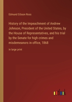 Paperback History of the Impeachment of Andrew Johnson, President of the United States, by the House of Representatives, and his trial by the Senate for high cr Book
