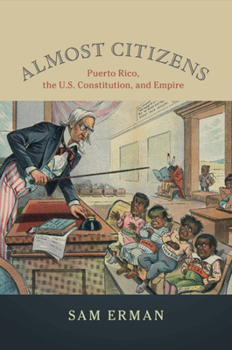 Almost Citizens: Puerto Rico, the U.S. Constitution, and Empire - Book  of the Studies in Legal History