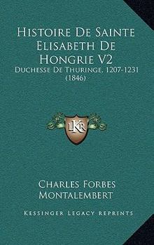 Paperback Histoire De Sainte Elisabeth De Hongrie V2: Duchesse De Thuringe, 1207-1231 (1846) [French] Book