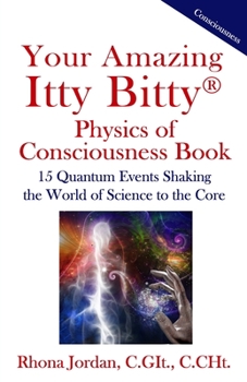 Paperback Your Amazing Itty Bitty Physics of Consciousness Book: 15 Quantum Events Shaking the World of Science to the Core Book