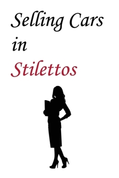 Selling Cars in Stilettos: A Saleswoman's Perfect Notebook - 120 pages, 6x9