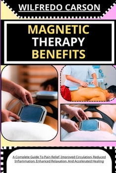 Paperback Magnetic Therapy Benefits: A Complete Guide To Pain Relief, Improved Circulation, Reduced Inflammation, Enhanced Relaxation, And Accelerated Healing [Large Print] Book