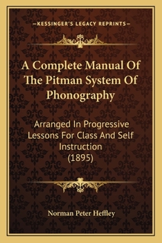 Paperback A Complete Manual Of The Pitman System Of Phonography: Arranged In Progressive Lessons For Class And Self Instruction (1895) Book