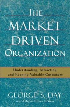 Hardcover The Market Driven Organization: Understanding, Attracting, and Keeping Valuable Customers Book