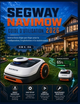 GUIDE UTILISATEUR DE SEGWAY NAVIMOW 2026: Instructions étape par étape pour la configuration, l'exploitation et la maintenance (French Edition)