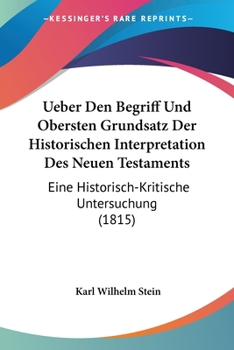 Ueber Den Begriff Und Obersten Grundsatz Der Historischen Interpretation Des Neuen Testaments: Eine Historisch-Kritische Untersuchung (1815)