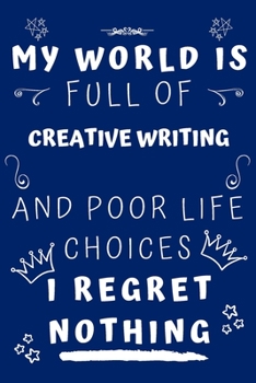 My World Is Full of Creative Writing and Poor Life Choices I Regret Nothing : Perfect Gag Gift for a Lover of Creative Writing - Blank Lined Notebook Journal - 120 Pages 6 X 9 Format - Office Humour a