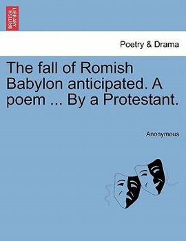 Paperback The Fall of Romish Babylon Anticipated. a Poem ... by a Protestant. Book