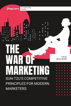 The War of Marketing: Sun-Tzu's Competitive Principles for Modern Marketers (Modern Marketing Wisdom From The Classics)