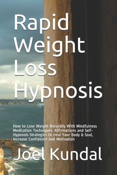 Rapid Weight Loss Hypnosis: How to Lose Weight Naturally With Mindfulness Meditation Techniques. Affirmations and Self-Hypnosis Strategies to Heal Your Body & Soul, Increase Confidence and Motivation