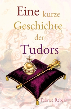 Eine kurze Geschichte der Tudors: Historische Familienkurzbiografie (German Edition)