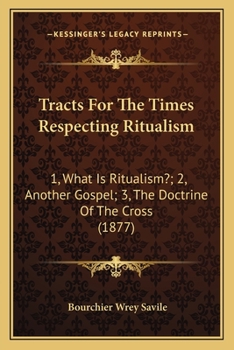 Tracts For The Times Respecting Ritualism: 1, What Is Ritualism?; 2, Another Gospel; 3, The Doctrine Of The Cross
