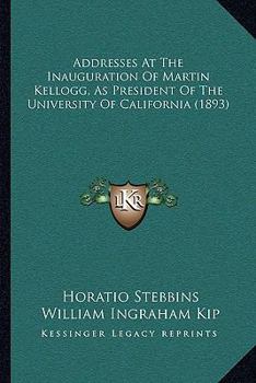 Addresses At The Inauguration Of Martin Kellogg, As President Of The University Of California
