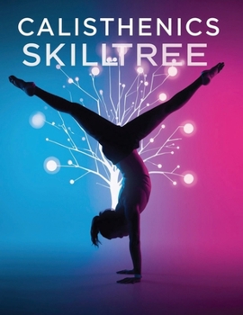 Calisthenics Skill Tree: Master Strength, Balance & Flow: Step-by-Step Training to Unlock Advanced Calisthenics Skills and Body Control