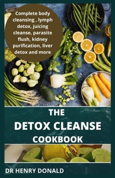 Paperback The Detox Cleanse Cookbook: Complete body cleansing, lymph detox, juicing cleans eparasite flush, kidney purification, liver detox and more. Book