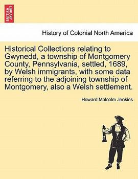 Paperback Historical Collections Relating to Gwynedd, a Township of Montgomery County, Pennsylvania, Settled, 1689, by Welsh Immigrants, with Some Data Referrin Book