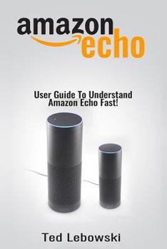 Paperback Amazon Echo: User Guide To Understand Amazon Echo Fast! Book