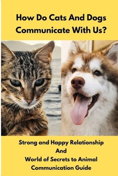 Paperback How Do Cats And Dogs Communicate With Us?: Strong and Happy Relationship And World of Secrets to a Animal communication Guide Book