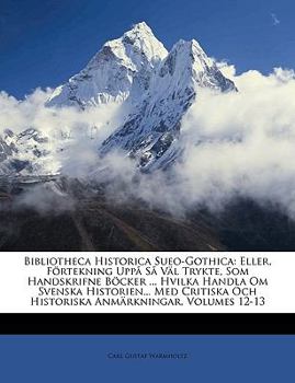 Paperback Bibliotheca Historica Sueo-Gothica: Eller, Fortekning Uppa Sa Val Trykte, SOM Handskrifne Bocker ... Hvilka Handla Om Svenska Historien... Med Critisk [Swedish] Book