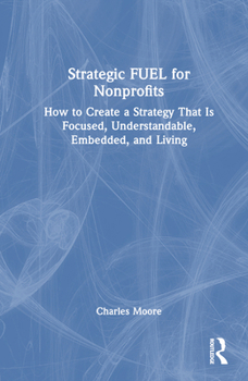 Hardcover Strategic FUEL for Nonprofits: How to Create a Strategy That Is Focused, Understandable, Embedded, and Living Book