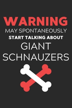 Warning May Spontaneously Start Talking About Giant Schnauzers: Lined Journal, 120 Pages, 6 x 9, Funny Giant Schnauzer Notebook Gift Idea, Black Matte ... Start Talking About Giant Schnauzers Journal)