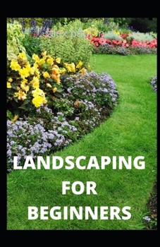 Paperback Landscaping for Beginners: Comprehensive Guide to Plan, Plant, Built and Secure your Outdoor Space. Design Ideas for Perfect Landscaping Book