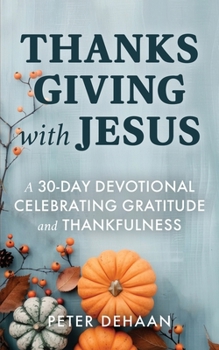 Thanksgiving with Jesus: A 30-Day Devotional Celebrating Gratitude and Thankfulness