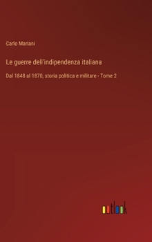 Le guerre dell'indipendenza italiana: Dal 1848 al 1870, storia politica e militare - Tome 2