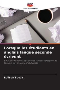 Lorsque les étudiants en anglais langue seconde écrivent: L'influence du choix de l'énoncé sur leur perception de la tâche, de l'enseignant et du texte (French Edition)