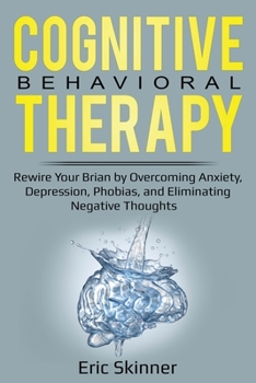 Paperback Cognitive Behavioral Therapy: Rewire Your Brain by Overcoming Anxiety, Depression, Phobias, and Eliminating Negative Thoughts Book