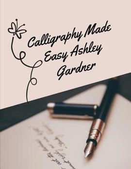Calligraphy Made Easy Ashley Gardner: A Premium Beginner’s Practice Hand Lettering Book & Introduction to Lettering & Modern Calligraphy, pen and ink ... books better handwriting for adults