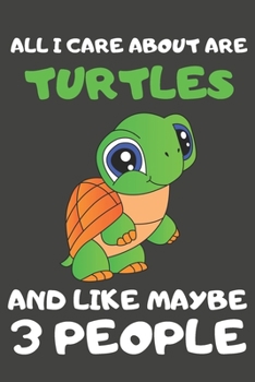 All I Care About Are Turtles And Like Maybe 3 People: Turtle Gifts Lined Notebooks, Journals, Planners and Diaries to Write In | For Turtle Lovers