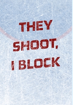 Hardcover Goalie Hockey Notebook - They Shoot I Block: Hockey Notebook - Blank Lined Paper Book