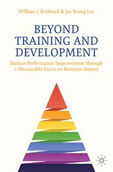 Paperback Beyond Training and Development: Human Performance Improvement Through a Measurable Focus on Business Impact Book
