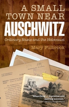 Paperback A Small Town Near Auschwitz: Ordinary Nazis and the Holocaust Book