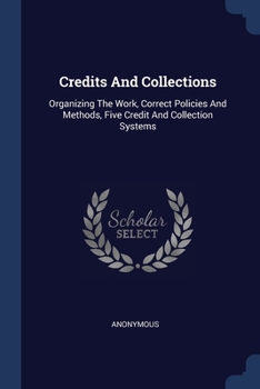 Paperback Credits And Collections: Organizing The Work, Correct Policies And Methods, Five Credit And Collection Systems Book