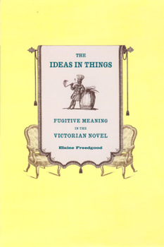 Hardcover The Ideas in Things: Fugitive Meaning in the Victorian Novel Book