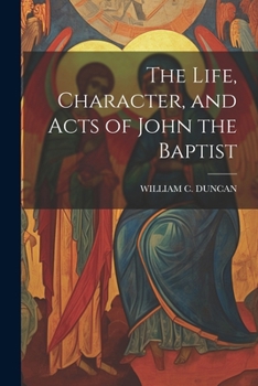 Paperback The Life, Character, and Acts of John the Baptist Book