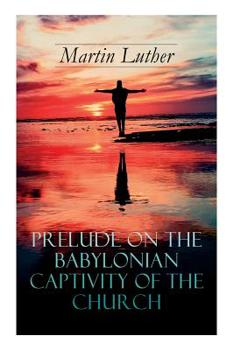 Paperback Prelude on the Babylonian Captivity of the Church: Theological Treatise on Sacraments of the Catholic Church Book