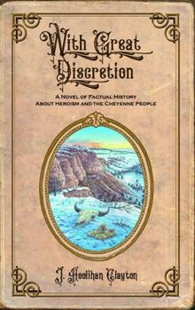 With Great Discretion: A Novel of Factual History about Heroism and the Cheyenne People