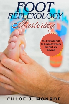 FOOT REFLEXOLOGY MASTERING: The Ultimate Path to Healing Through the Feet and Beyond
