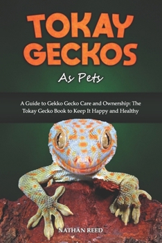 TOKAY GECKOS AS PETS: A Guide to Gekko Gecko Care and Ownership: The Tokay Gecko Book to Keep It Happy and Healthy