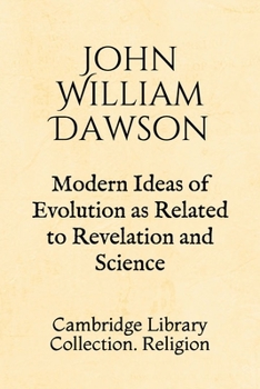 Modern Ideas of Evolution as Related to Revelation and Science: Cambridge Library Collection. Religion