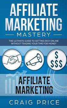 Paperback Affiliate Marketing Mastery: The Ultimate Guide to Getting Rich Online Without Trading Your Time for Money Book