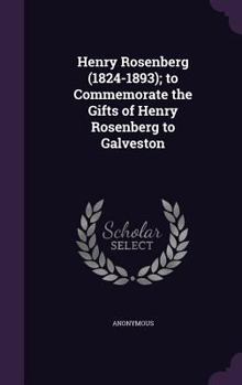 Hardcover Henry Rosenberg (1824-1893); To Commemorate the Gifts of Henry Rosenberg to Galveston Book