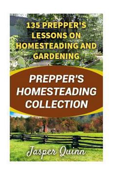 Prepper's Homesteading Collection: 135 Prepper's Lessons on Homesteading and Gardening