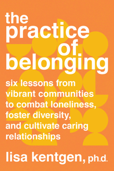 Paperback The Practice of Belonging: Six Lessons from Vibrant Communities to Combat Loneliness, Foster Diversity, and Cultivate Caring Relationships Book